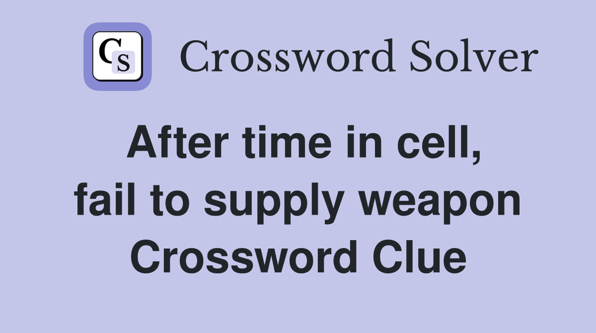 After time in cell, fail to supply weapon Crossword Clue Answers